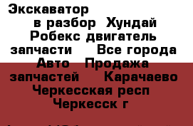 Экскаватор Hyundai Robex 1300 в разбор (Хундай Робекс двигатель запчасти)  - Все города Авто » Продажа запчастей   . Карачаево-Черкесская респ.,Черкесск г.